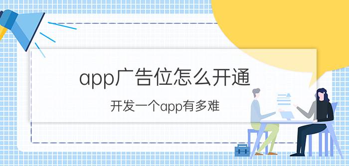 app广告位怎么开通 开发一个app有多难？